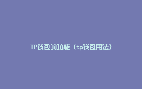 TP钱包的功能（tp钱包用法）