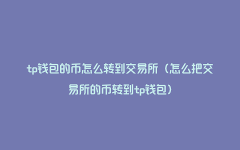 tp钱包的币怎么转到交易所（怎么把交易所的币转到tp钱包）