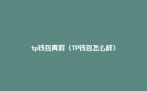 tp钱包真假（TP钱包怎么样）