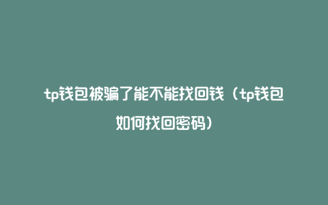 tp钱包被骗了能不能找回钱（tp钱包如何找回密码）