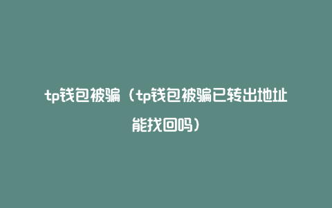 tp钱包被骗（tp钱包被骗已转出地址能找回吗）