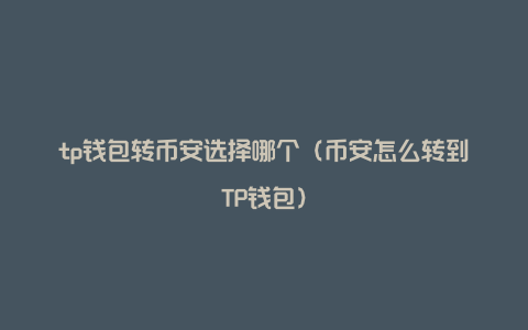 tp钱包转币安选择哪个（币安怎么转到TP钱包）