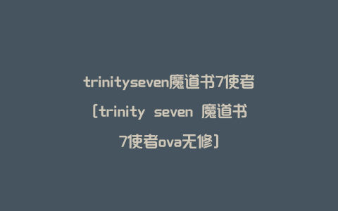 trinityseven魔道书7使者[trinity seven 魔道书7使者ova无修]