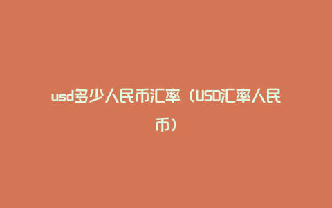 usd多少人民币汇率（USD汇率人民币）