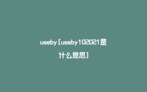 useby[useby102021是什么意思]