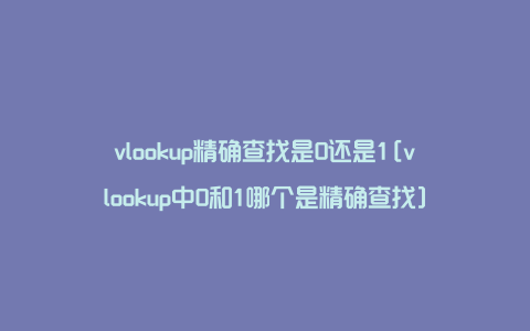 vlookup精确查找是0还是1[vlookup中0和1哪个是精确查找]