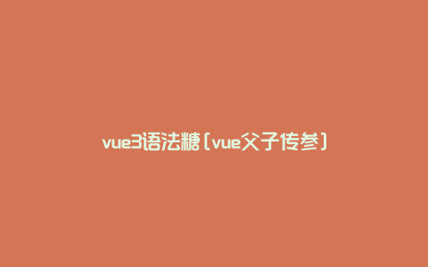 vue3语法糖[vue父子传参]