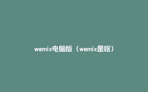 wemix电脑版（wemix是啥）