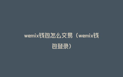 wemix钱包怎么交易（wemix钱包登录）