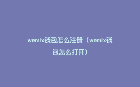 wemix钱包怎么注册（wemix钱包怎么打开）