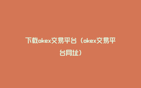 下载okex交易平台（okex交易平台网址）