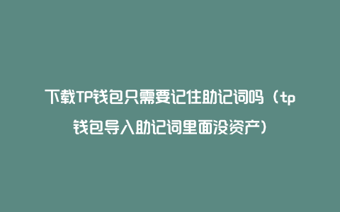 下载TP钱包只需要记住助记词吗（tp钱包导入助记词里面没资产）