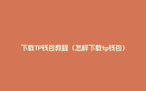 下载TP钱包教程（怎样下载tp钱包）