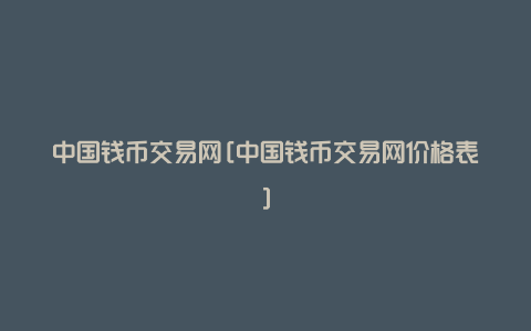 中国钱币交易网[中国钱币交易网价格表]