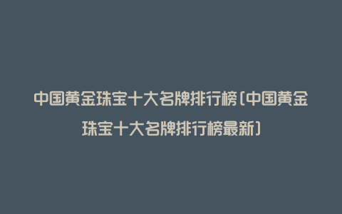 中国黄金珠宝十大名牌排行榜[中国黄金珠宝十大名牌排行榜最新]