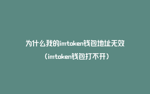 为什么我的imtoken钱包地址无效（imtoken钱包打不开）