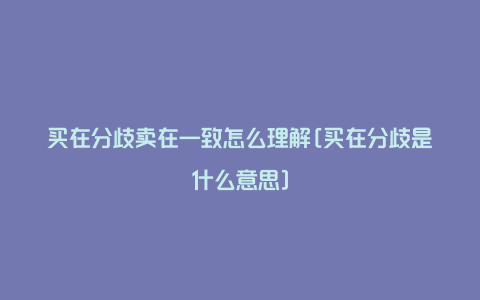 买在分歧卖在一致怎么理解[买在分歧是什么意思]