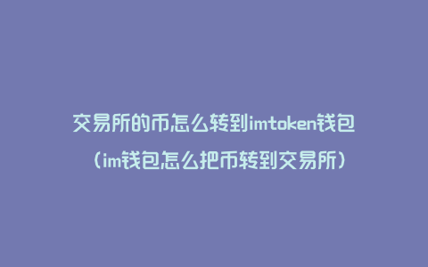 交易所的币怎么转到imtoken钱包（im钱包怎么把币转到交易所）