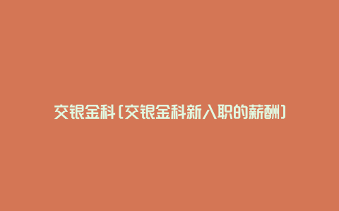 交银金科[交银金科新入职的薪酬]