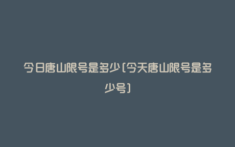 今日唐山限号是多少[今天唐山限号是多少号]