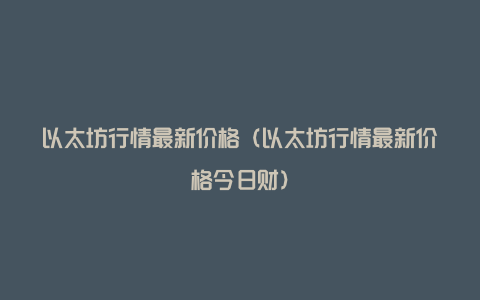 以太坊行情最新价格（以太坊行情最新价格今日财）