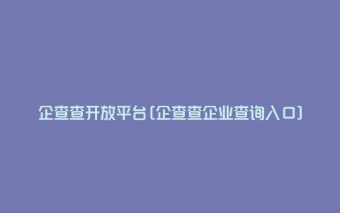 企查查开放平台[企查查企业查询入口]