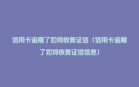 信用卡逾期了如何恢复征信（信用卡逾期了如何恢复征信信息）