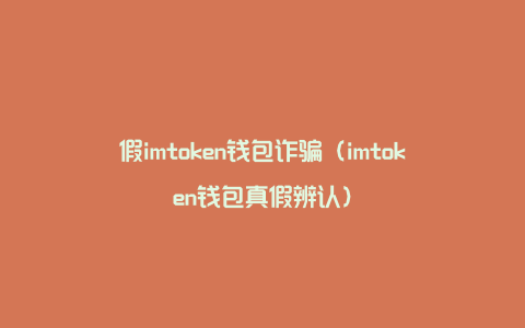 假imtoken钱包诈骗（imtoken钱包真假辨认）