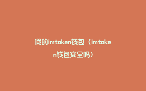 假的imtoken钱包（imtoken钱包安全吗）