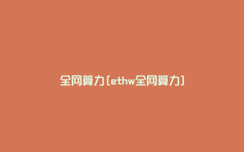 全网算力[ethw全网算力]