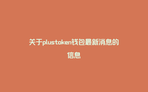 关于plustoken钱包最新消息的信息