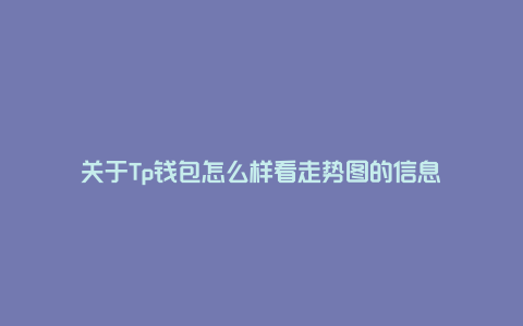 关于Tp钱包怎么样看走势图的信息