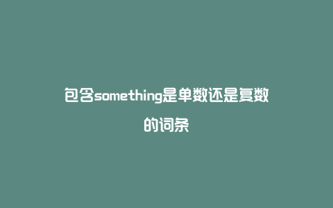 包含something是单数还是复数的词条