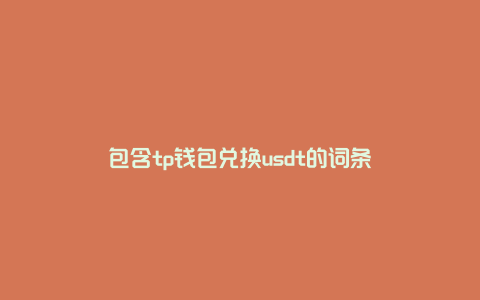 包含tp钱包兑换usdt的词条