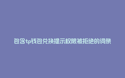 包含tp钱包兑换提示权限被拒绝的词条