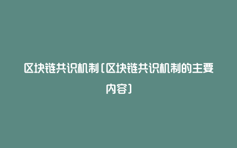 区块链共识机制[区块链共识机制的主要内容]