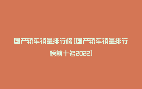 国产轿车销量排行榜[国产轿车销量排行榜前十名2022]