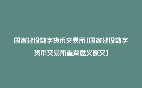 国家建设数字货币交易所[国家建设数字货币交易所重要意义原文]