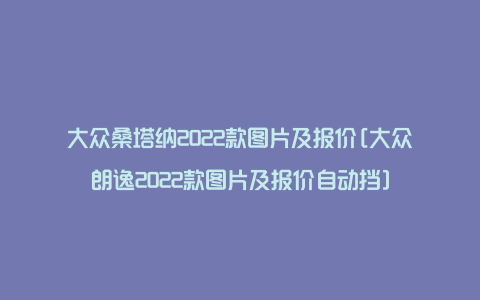 大众桑塔纳2022款图片及报价[大众朗逸2022款图片及报价自动挡]