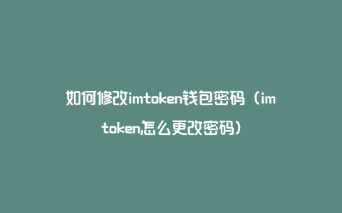 如何修改imtoken钱包密码（imtoken怎么更改密码）