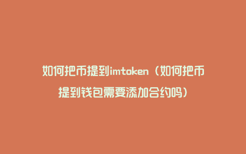 如何把币提到imtoken（如何把币提到钱包需要添加合约吗）