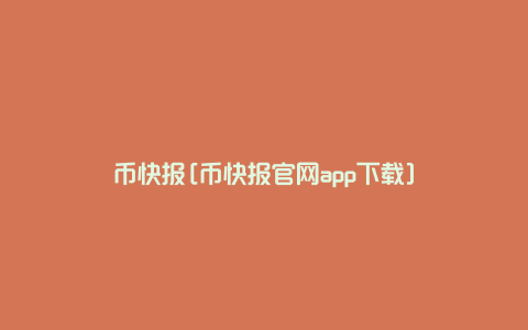 币快报[币快报官网app下载]