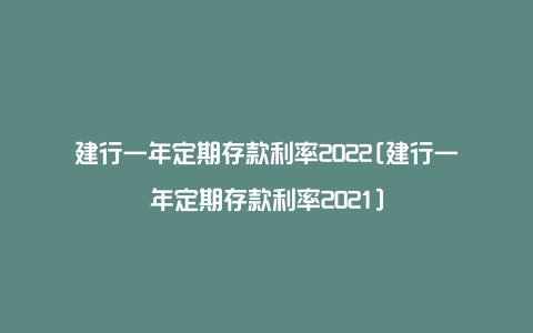 建行一年定期存款利率2022[建行一年定期存款利率2021]