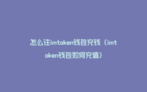 怎么往imtoken钱包充钱（imtoken钱包如何充值）