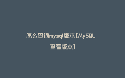 怎么查询mysql版本[MySQL 查看版本]