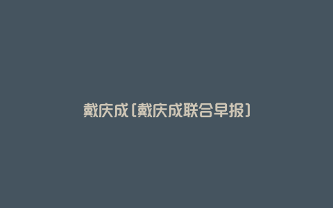 戴庆成[戴庆成联合早报]