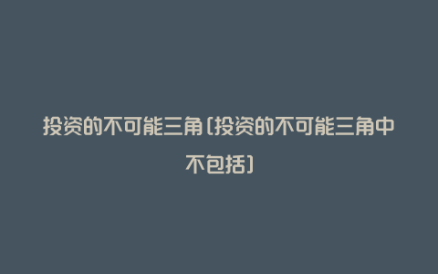 投资的不可能三角[投资的不可能三角中不包括]