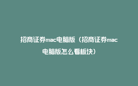 招商证券mac电脑版（招商证券mac电脑版怎么看板块）