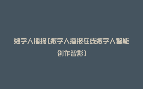 数字人播报[数字人播报在线数字人智能创作智影]