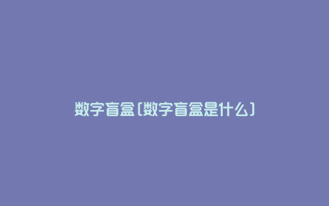 数字盲盒[数字盲盒是什么]